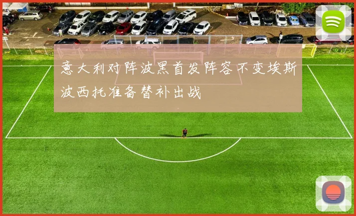意大利对阵波黑首发阵容不变埃斯波西托准备替补出战