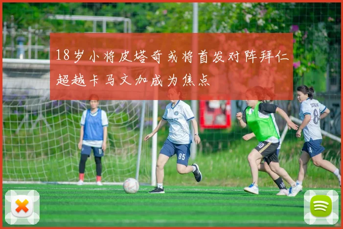 18岁小将皮塔奇或将首发对阵拜仁超越卡马文加成为焦点