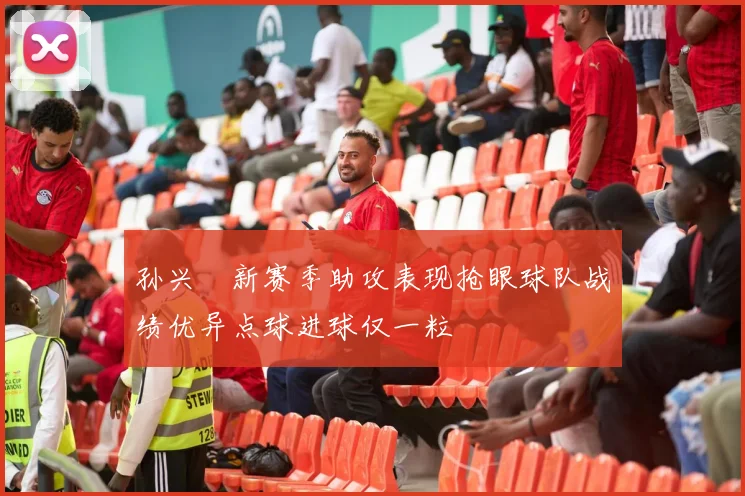 孙兴慜新赛季助攻表现抢眼球队战绩优异点球进球仅一粒