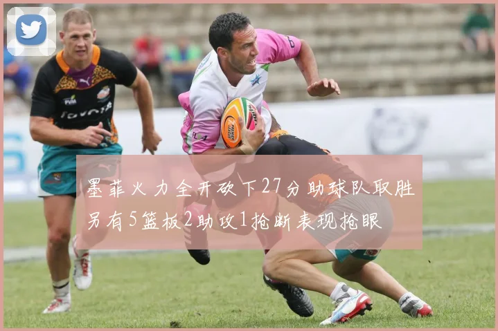 墨菲火力全开砍下27分助球队取胜另有5篮板2助攻1抢断表现抢眼