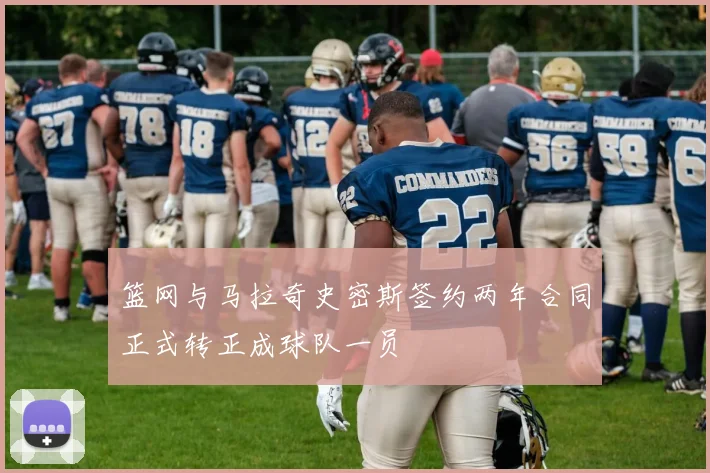 篮网与马拉奇史密斯签约两年合同正式转正成球队一员