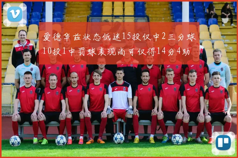 爱德华兹状态低迷15投仅中2三分球10投1中罚球表现尚可仅得14分4助攻